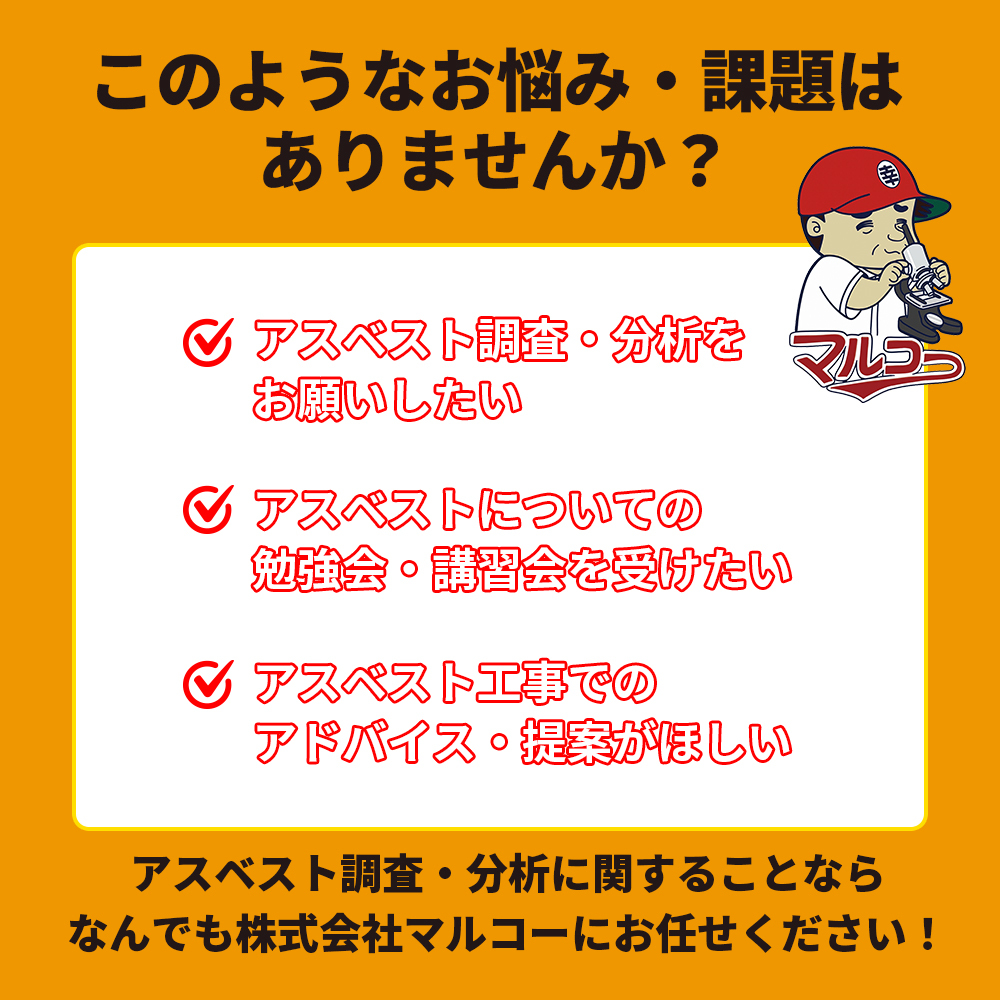 このようなお悩み・課題はありませんか？アスベスト調査・分析をお願いしたい。アスベストについての勉強会・講習会を受けたい。アスベスト工事でのアドバイス・提案がほしい。