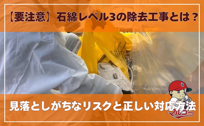 【要注意】石綿レベル3の除去工事とは？見落としがちなリスクと正しい対応方法